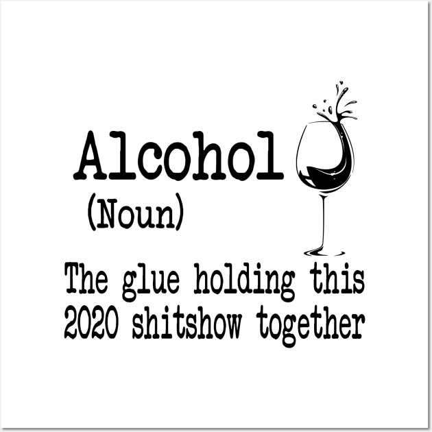 Alcohol The Glues Holding This 2020 Shitshow Together Gift Shirt Wall Art by Krysta Clothing